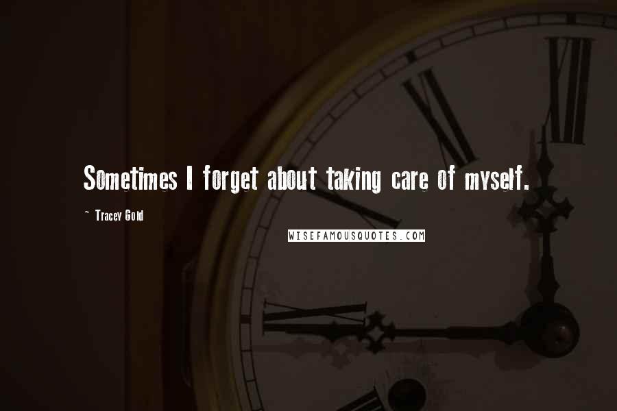 Tracey Gold Quotes: Sometimes I forget about taking care of myself.