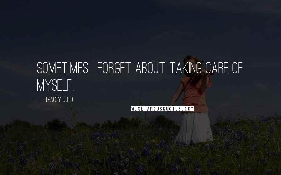 Tracey Gold Quotes: Sometimes I forget about taking care of myself.