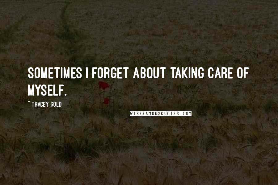 Tracey Gold Quotes: Sometimes I forget about taking care of myself.