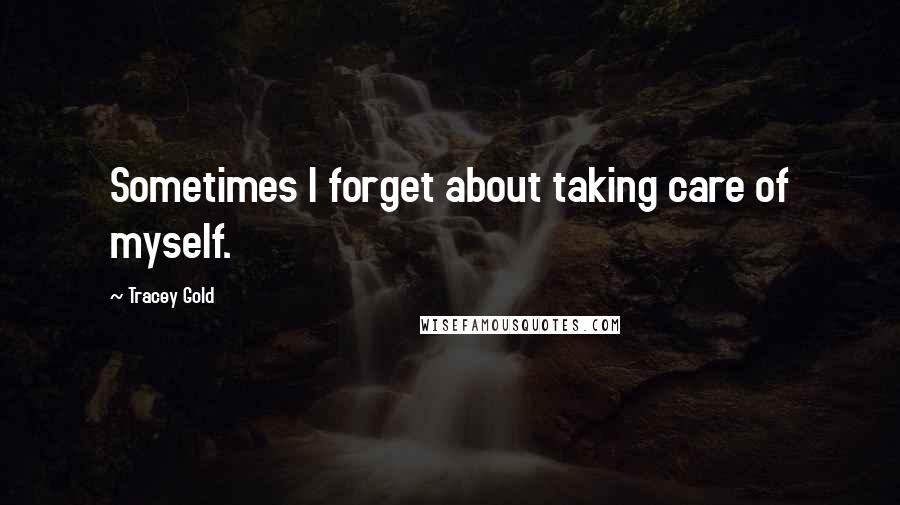 Tracey Gold Quotes: Sometimes I forget about taking care of myself.