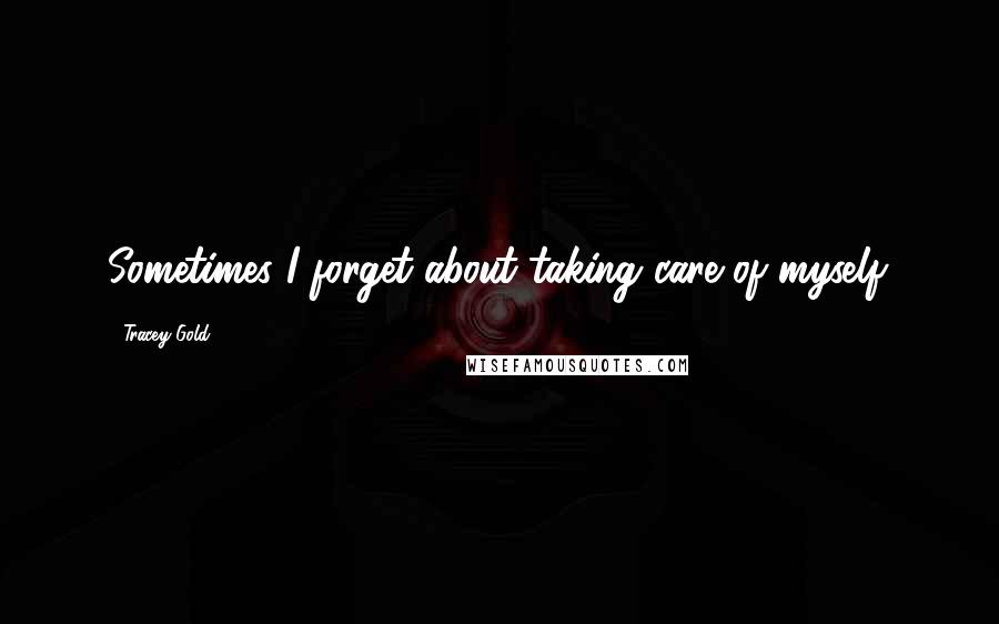 Tracey Gold Quotes: Sometimes I forget about taking care of myself.