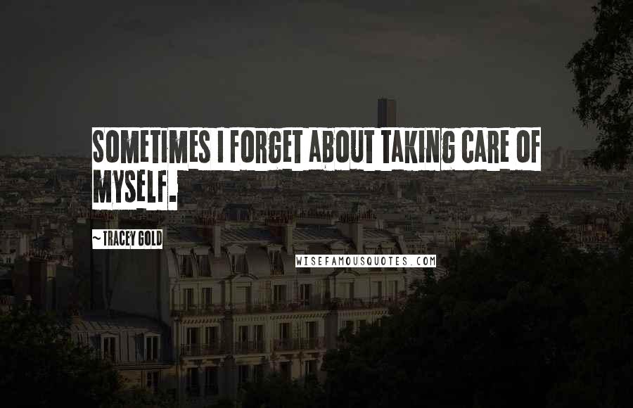 Tracey Gold Quotes: Sometimes I forget about taking care of myself.