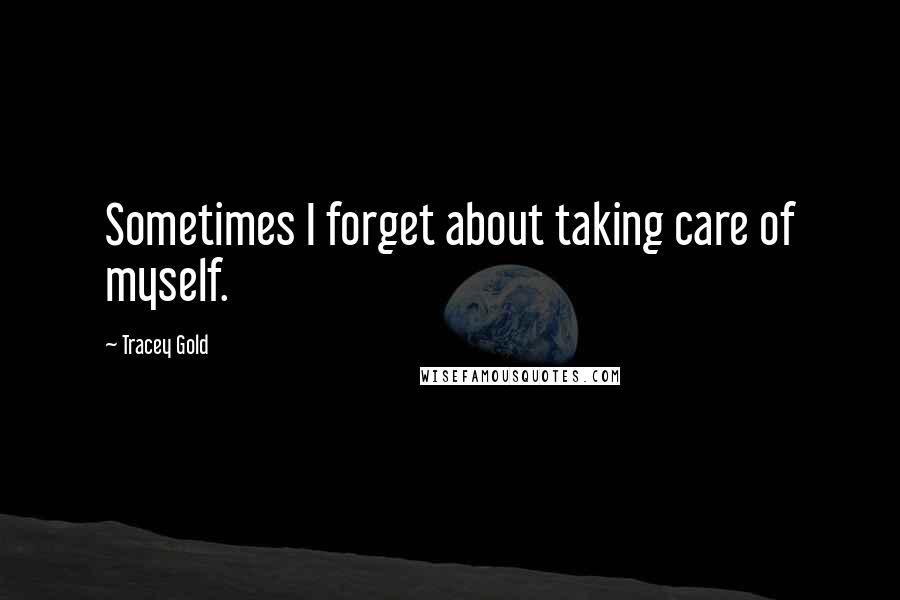 Tracey Gold Quotes: Sometimes I forget about taking care of myself.