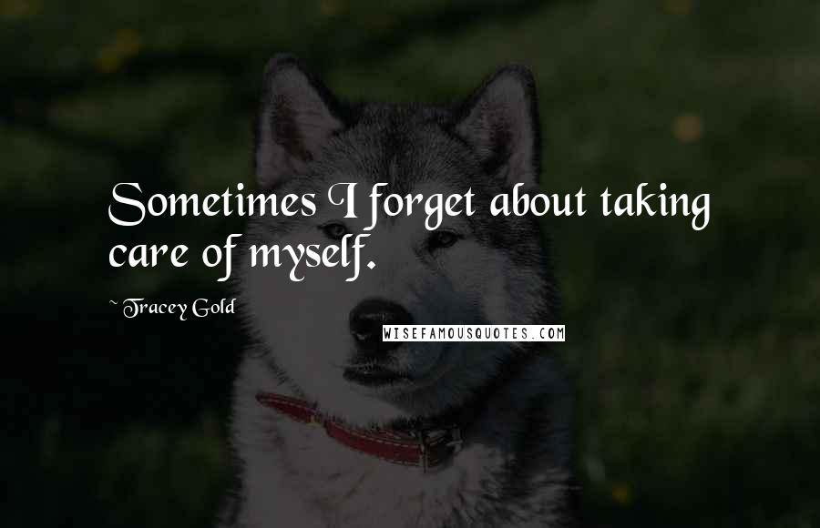 Tracey Gold Quotes: Sometimes I forget about taking care of myself.