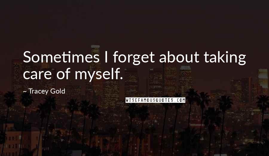 Tracey Gold Quotes: Sometimes I forget about taking care of myself.