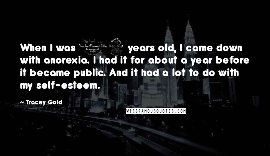 Tracey Gold Quotes: When I was 19 years old, I came down with anorexia. I had it for about a year before it became public. And it had a lot to do with my self-esteem.