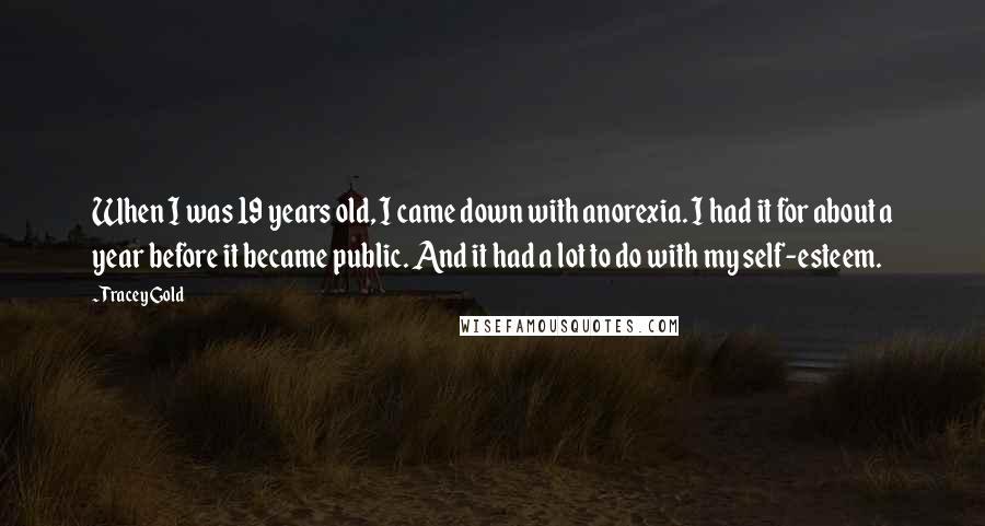 Tracey Gold Quotes: When I was 19 years old, I came down with anorexia. I had it for about a year before it became public. And it had a lot to do with my self-esteem.