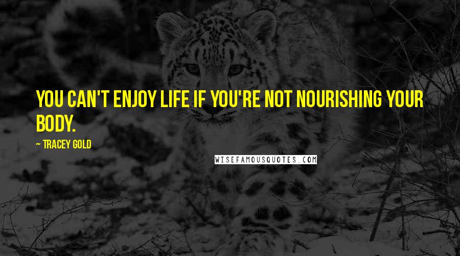 Tracey Gold Quotes: You can't enjoy life if you're not nourishing your body.