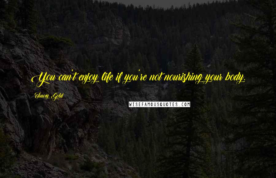 Tracey Gold Quotes: You can't enjoy life if you're not nourishing your body.