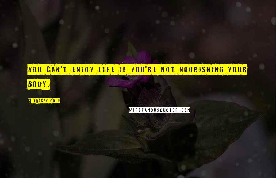 Tracey Gold Quotes: You can't enjoy life if you're not nourishing your body.