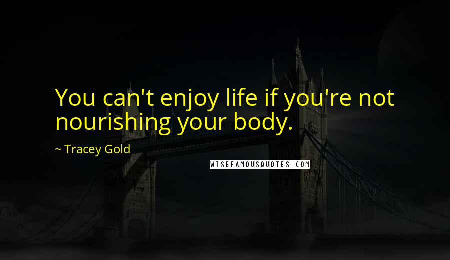 Tracey Gold Quotes: You can't enjoy life if you're not nourishing your body.