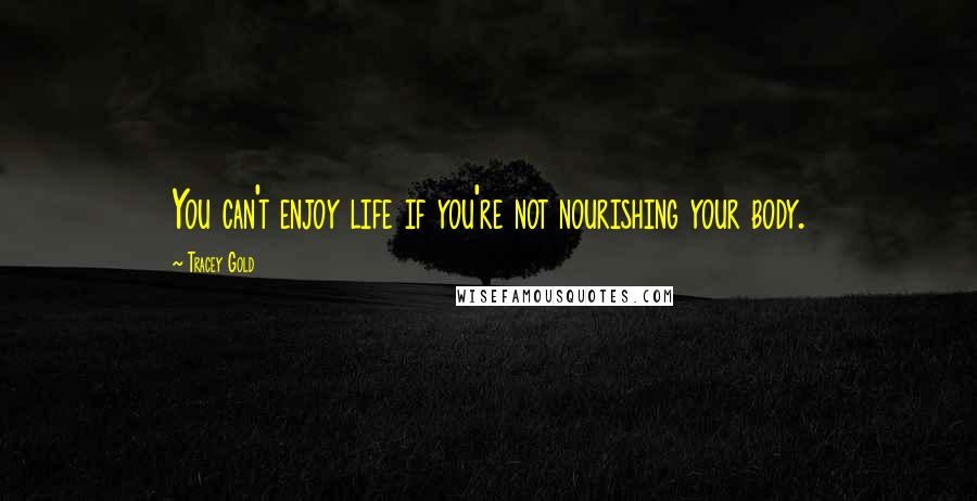 Tracey Gold Quotes: You can't enjoy life if you're not nourishing your body.