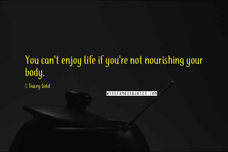 Tracey Gold Quotes: You can't enjoy life if you're not nourishing your body.