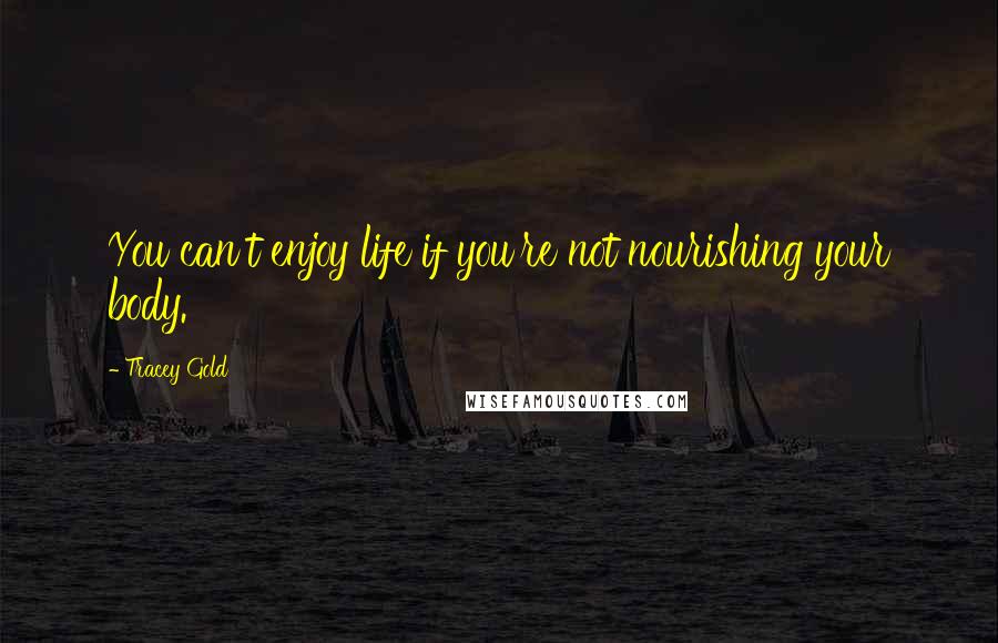 Tracey Gold Quotes: You can't enjoy life if you're not nourishing your body.