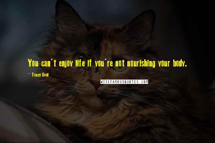 Tracey Gold Quotes: You can't enjoy life if you're not nourishing your body.