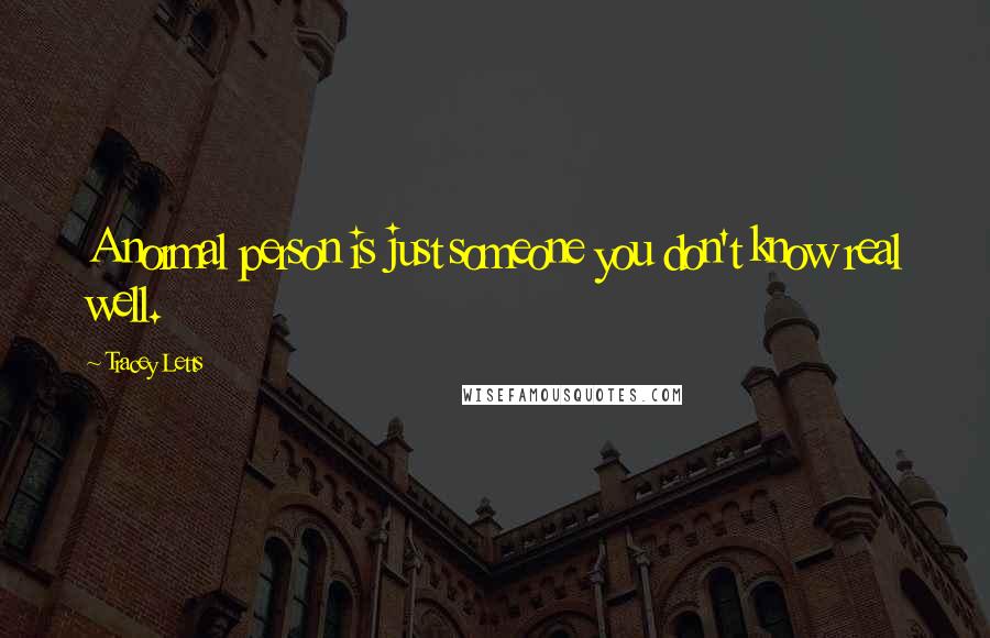 Tracey Letts Quotes: A normal person is just someone you don't know real well.