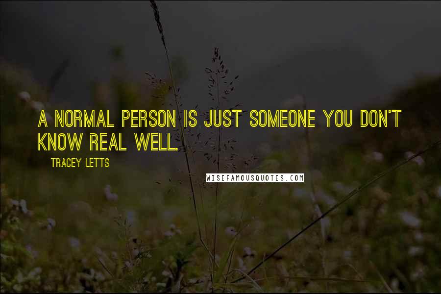 Tracey Letts Quotes: A normal person is just someone you don't know real well.
