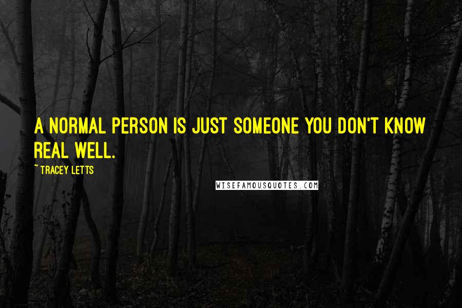 Tracey Letts Quotes: A normal person is just someone you don't know real well.