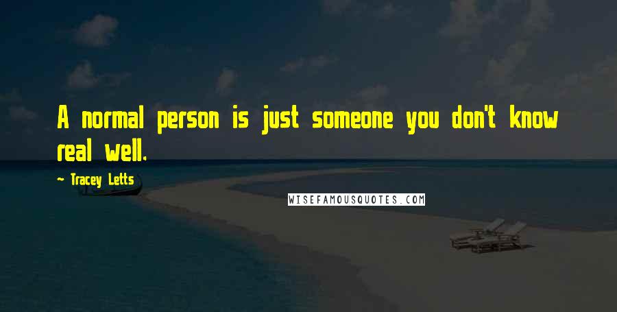 Tracey Letts Quotes: A normal person is just someone you don't know real well.