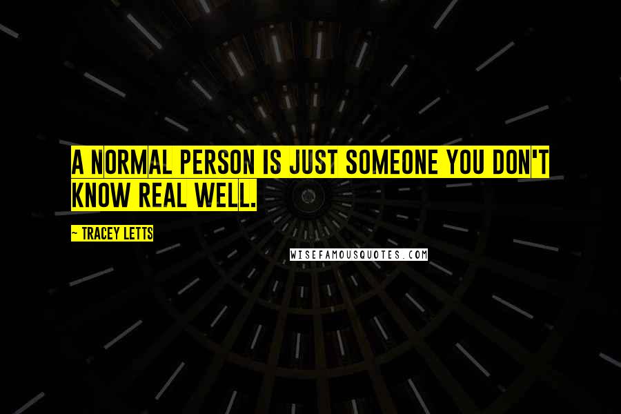 Tracey Letts Quotes: A normal person is just someone you don't know real well.