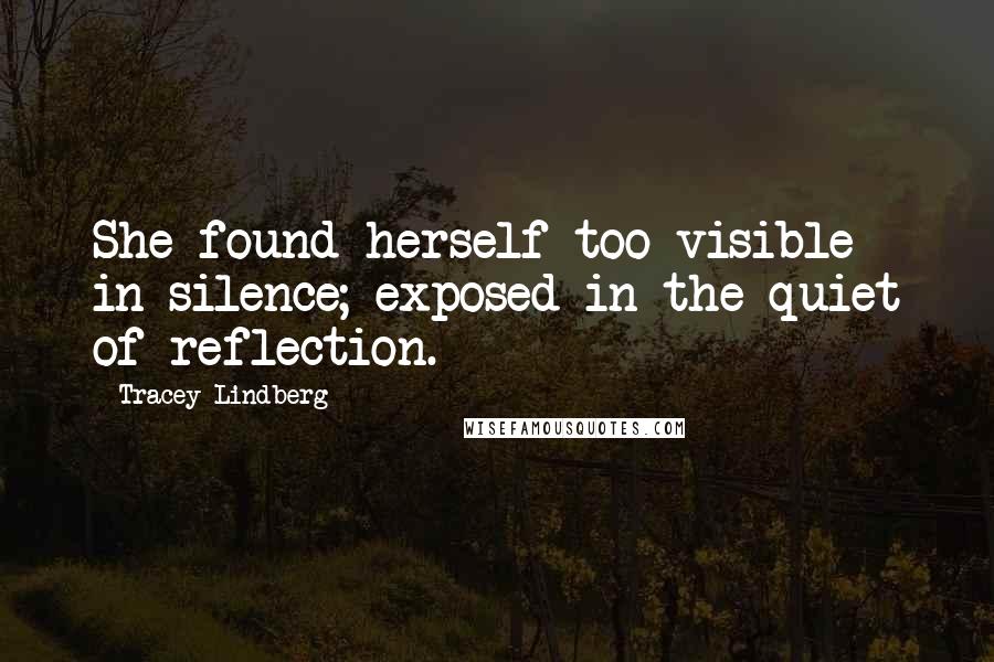 Tracey Lindberg Quotes: She found herself too visible in silence; exposed in the quiet of reflection.