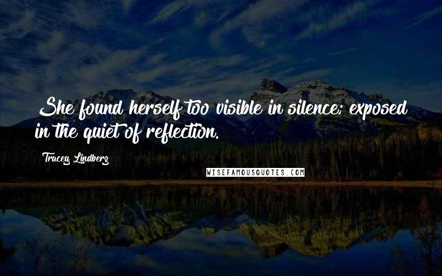 Tracey Lindberg Quotes: She found herself too visible in silence; exposed in the quiet of reflection.