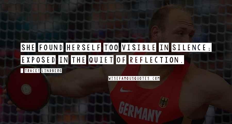 Tracey Lindberg Quotes: She found herself too visible in silence; exposed in the quiet of reflection.