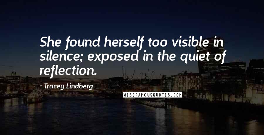 Tracey Lindberg Quotes: She found herself too visible in silence; exposed in the quiet of reflection.