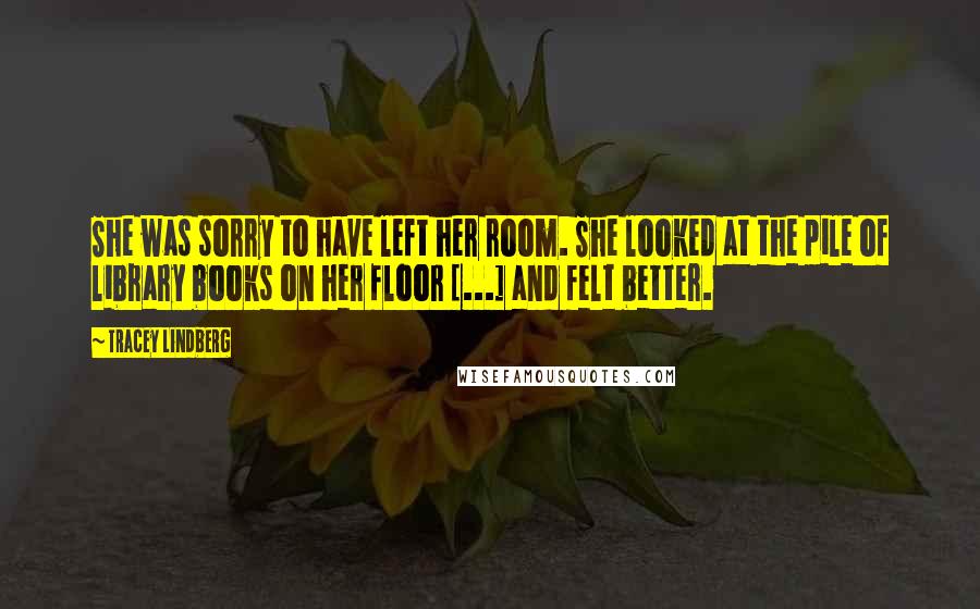 Tracey Lindberg Quotes: She was sorry to have left her room. She looked at the pile of library books on her floor [...] and felt better.