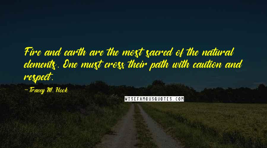 Tracey M. Hook Quotes: Fire and earth are the most sacred of the natural elements. One must cross their path with caution and respect.
