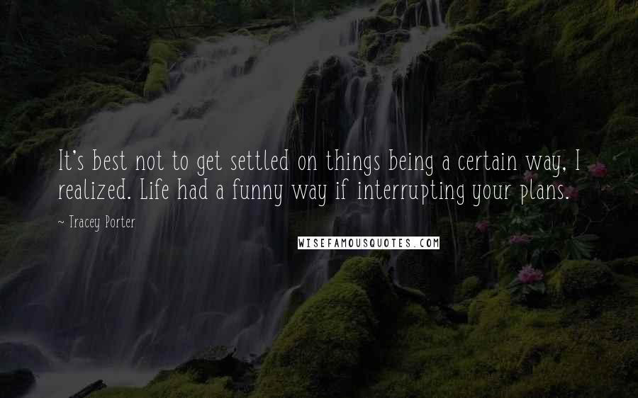 Tracey Porter Quotes: It's best not to get settled on things being a certain way, I realized. Life had a funny way if interrupting your plans.