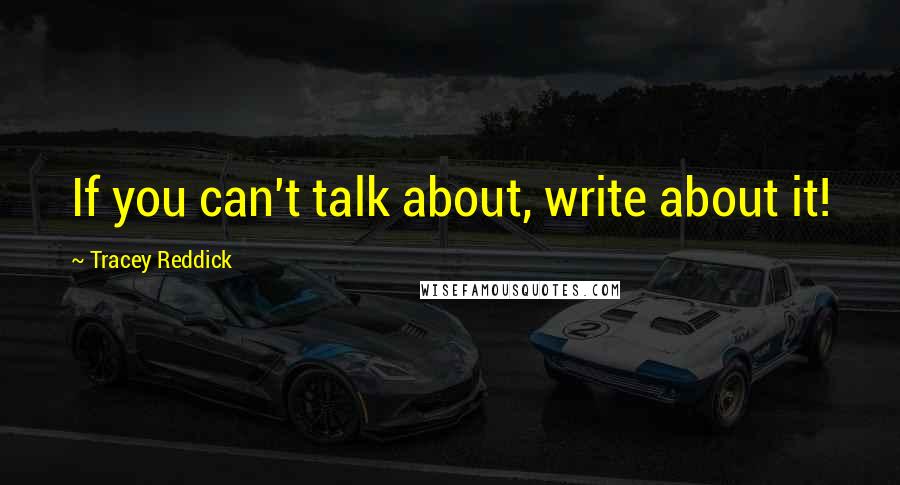 Tracey Reddick Quotes: If you can't talk about, write about it!