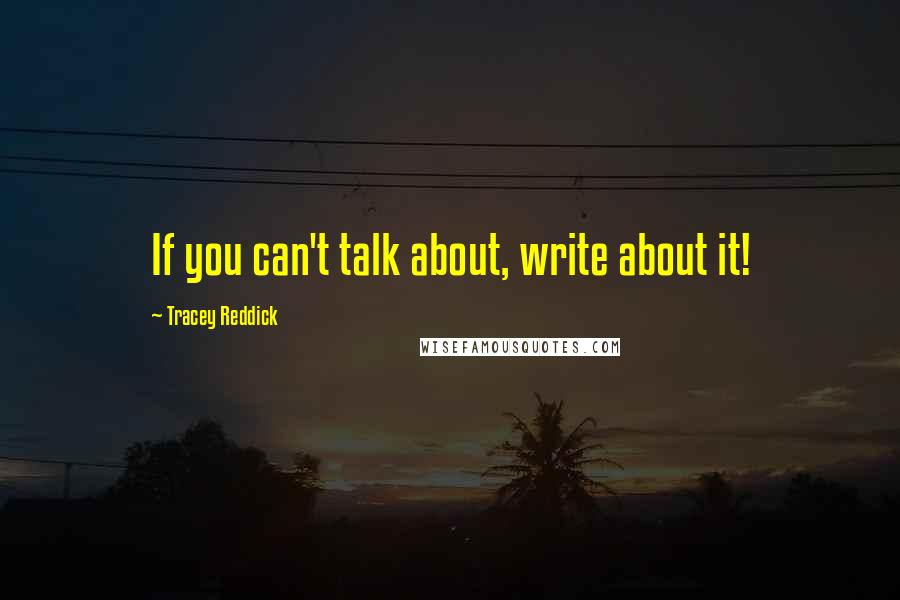 Tracey Reddick Quotes: If you can't talk about, write about it!