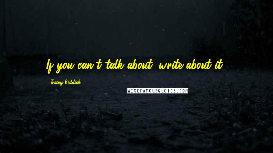 Tracey Reddick Quotes: If you can't talk about, write about it!