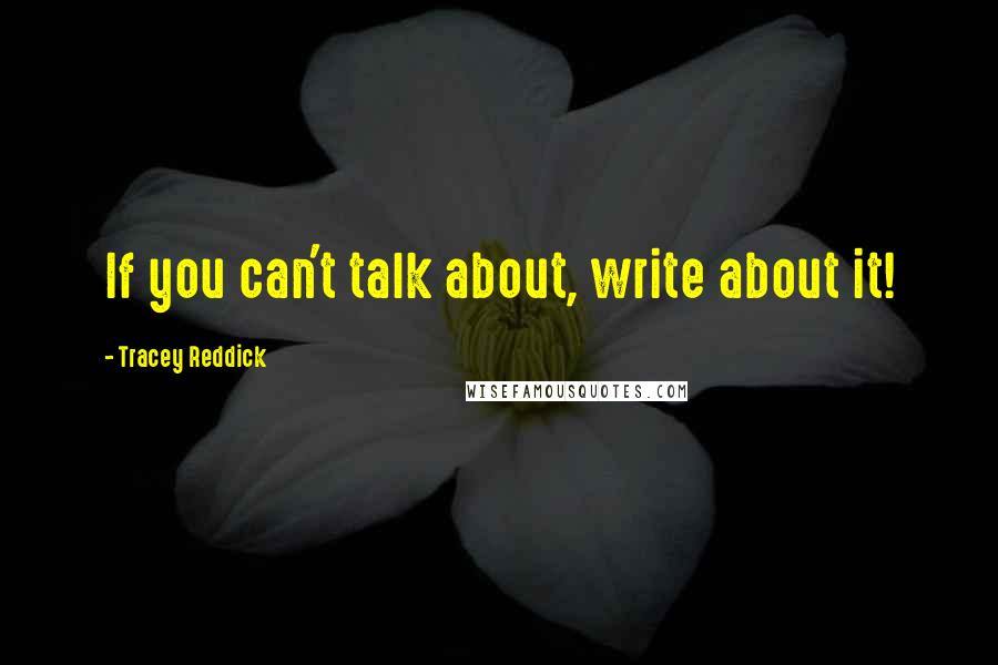 Tracey Reddick Quotes: If you can't talk about, write about it!