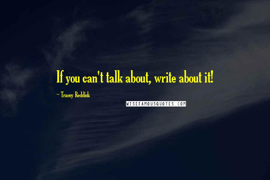 Tracey Reddick Quotes: If you can't talk about, write about it!