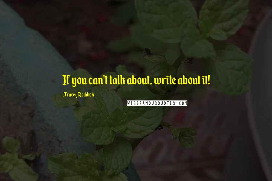 Tracey Reddick Quotes: If you can't talk about, write about it!