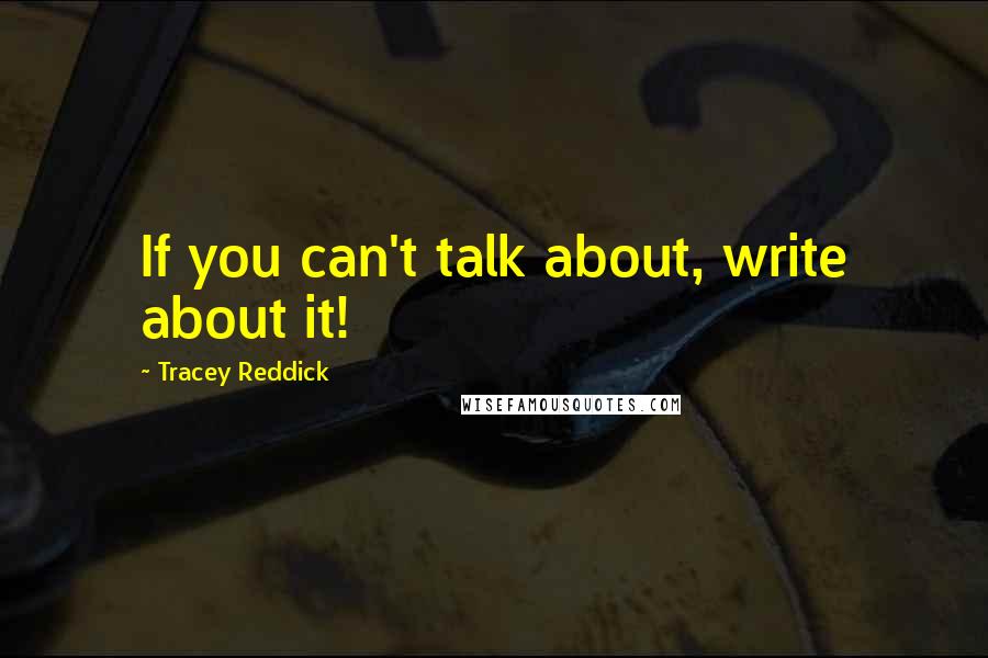 Tracey Reddick Quotes: If you can't talk about, write about it!