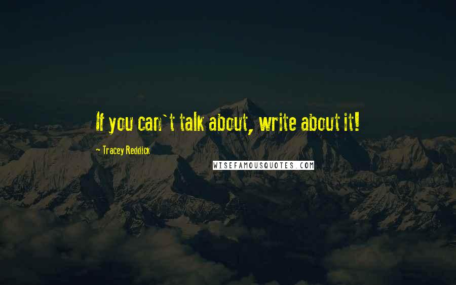 Tracey Reddick Quotes: If you can't talk about, write about it!