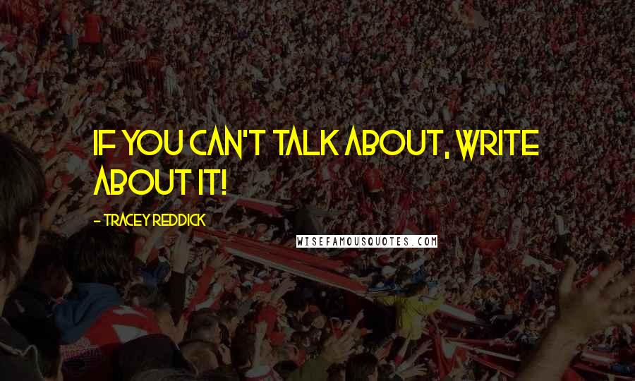 Tracey Reddick Quotes: If you can't talk about, write about it!