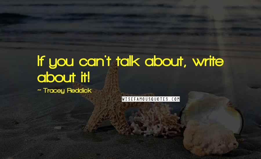 Tracey Reddick Quotes: If you can't talk about, write about it!