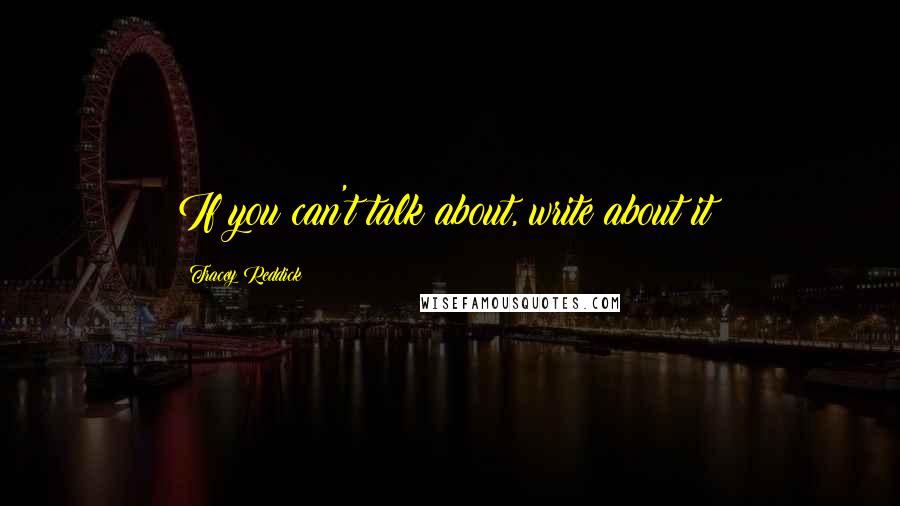 Tracey Reddick Quotes: If you can't talk about, write about it!