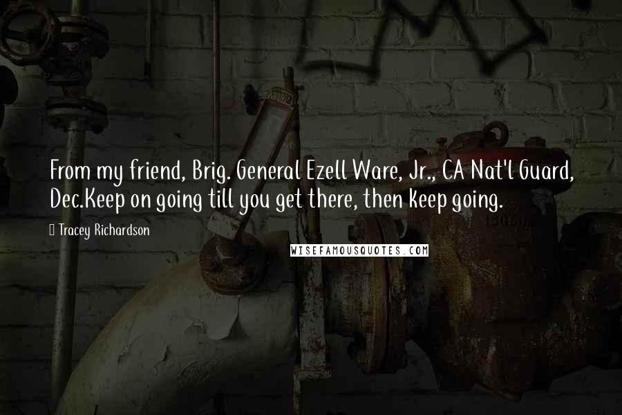 Tracey Richardson Quotes: From my friend, Brig. General Ezell Ware, Jr., CA Nat'l Guard, Dec.Keep on going till you get there, then keep going.