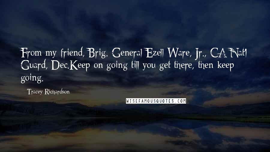 Tracey Richardson Quotes: From my friend, Brig. General Ezell Ware, Jr., CA Nat'l Guard, Dec.Keep on going till you get there, then keep going.