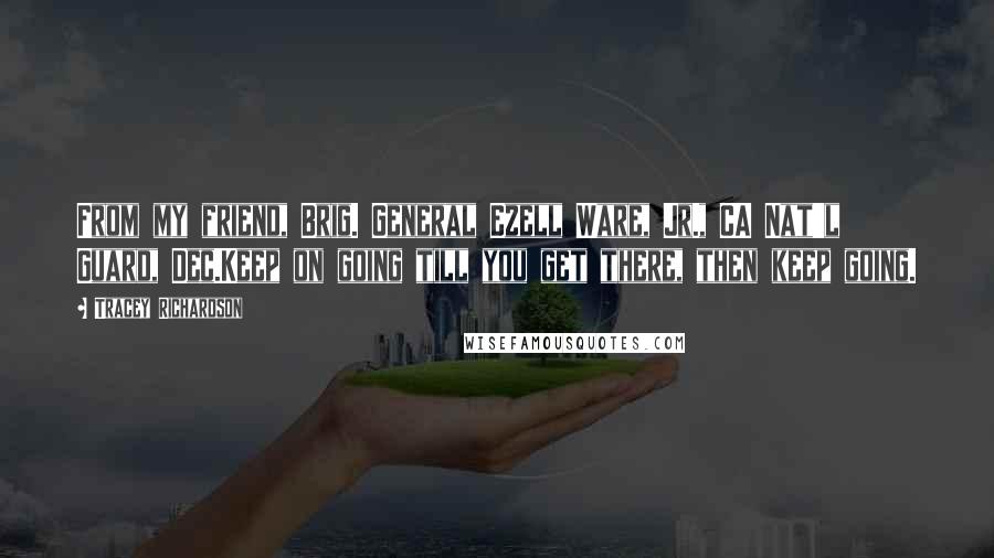 Tracey Richardson Quotes: From my friend, Brig. General Ezell Ware, Jr., CA Nat'l Guard, Dec.Keep on going till you get there, then keep going.