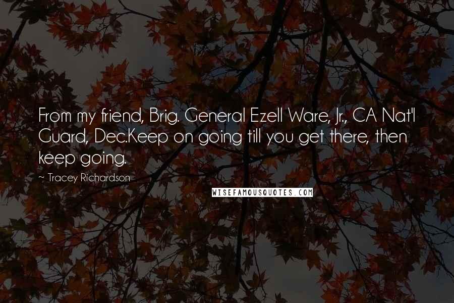 Tracey Richardson Quotes: From my friend, Brig. General Ezell Ware, Jr., CA Nat'l Guard, Dec.Keep on going till you get there, then keep going.