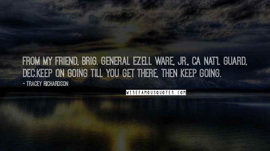 Tracey Richardson Quotes: From my friend, Brig. General Ezell Ware, Jr., CA Nat'l Guard, Dec.Keep on going till you get there, then keep going.