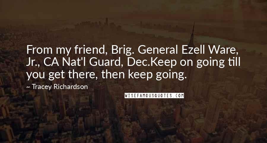 Tracey Richardson Quotes: From my friend, Brig. General Ezell Ware, Jr., CA Nat'l Guard, Dec.Keep on going till you get there, then keep going.