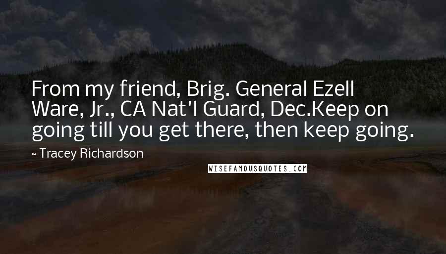 Tracey Richardson Quotes: From my friend, Brig. General Ezell Ware, Jr., CA Nat'l Guard, Dec.Keep on going till you get there, then keep going.