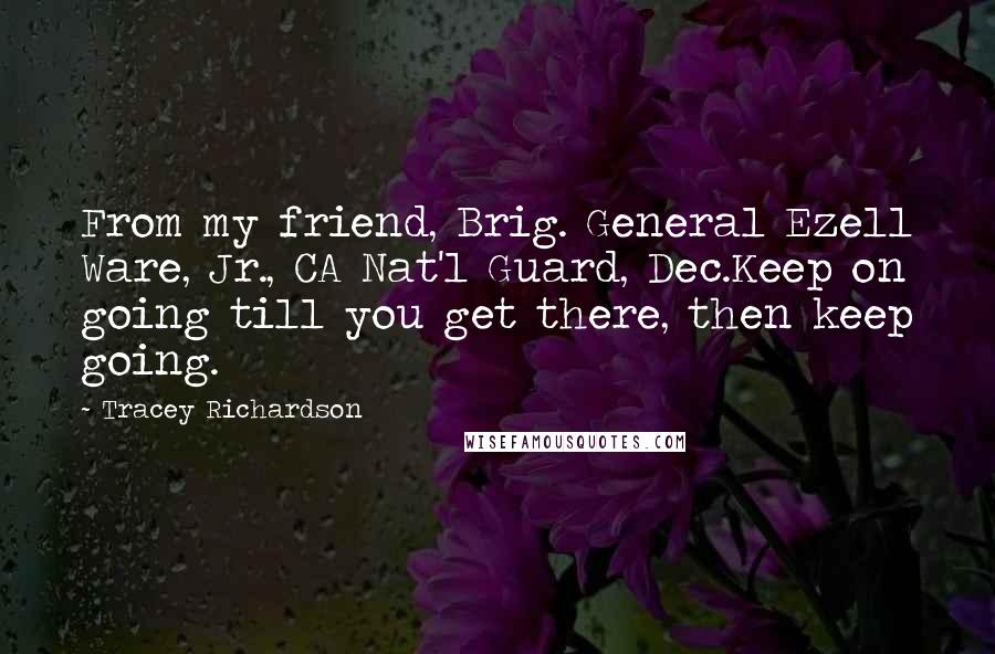 Tracey Richardson Quotes: From my friend, Brig. General Ezell Ware, Jr., CA Nat'l Guard, Dec.Keep on going till you get there, then keep going.